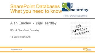 blog.eardley.org.uk
SharePoint Databases
What you need to know
Alan Eardley - @al_eardley
SQL & SharePoint Saturday
12 September 2015
 
