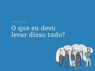 O que eu devo
levar disso tudo?
TAKE AWAY
 