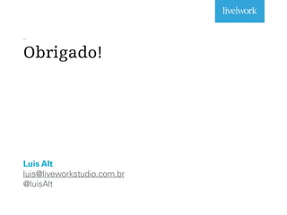 _
Obrigado!
Luis Alt
luis@liveworkstudio.com.br
@luisAlt
 