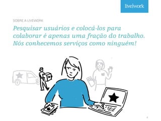 SOBRE A LIVEWORK
Pesquisar usuários e colocá-los para
colaborar é apenas uma fração do trabalho.
Nós conhecemos serviços como ninguém!
4
 