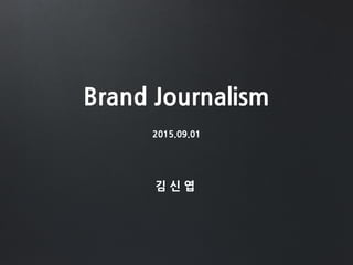 Brand Journalism
2015.09.01
김 신 엽
 