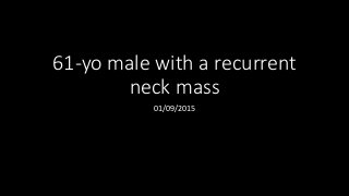 61-yo male with a recurrent
neck mass
01/09/2015
 