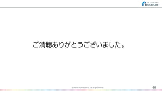 40(C) Recruit Technologies Co.,Ltd. All rights reserved.
ご清聴ありがとうございました。
 