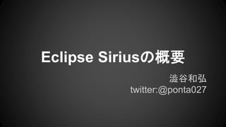 Eclipse Siriusの概要
澁谷和弘
twitter:@ponta027
 
