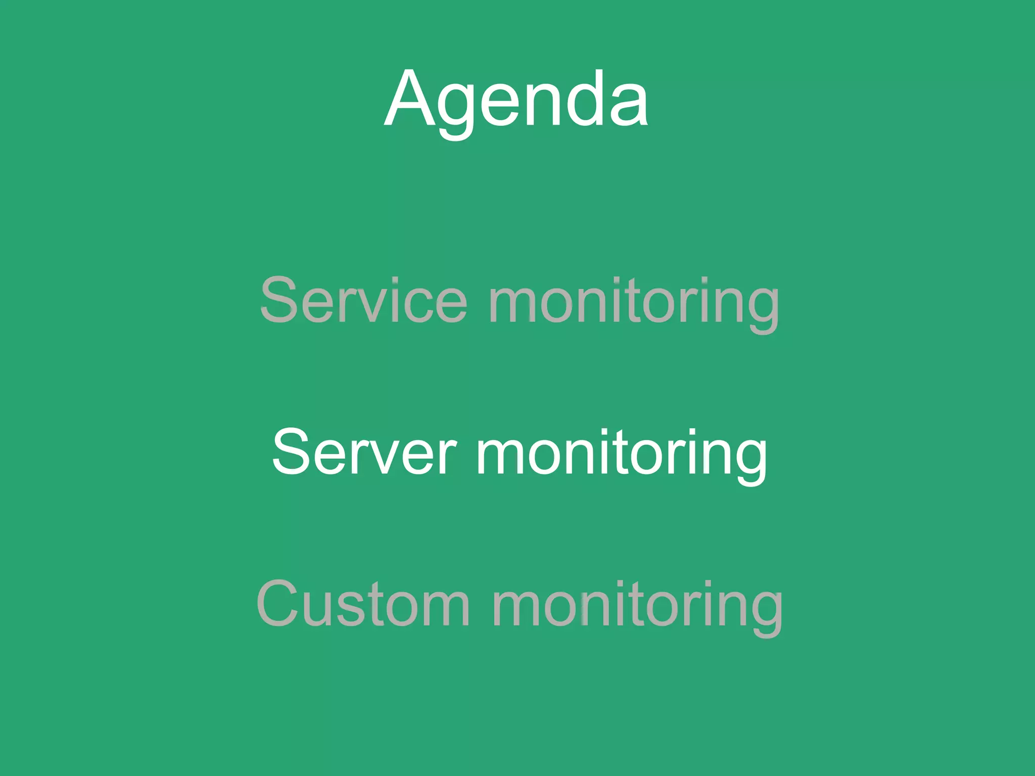 Agenda
Service monitoring
Server monitoring
Custom monitoring
 