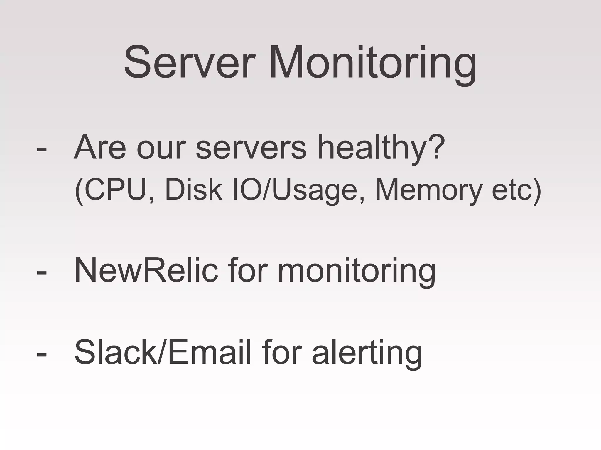Server Monitoring
- Are our servers healthy?
(CPU, Disk IO/Usage, Memory etc)
- NewRelic for monitoring
- Slack/Email for alerting
 