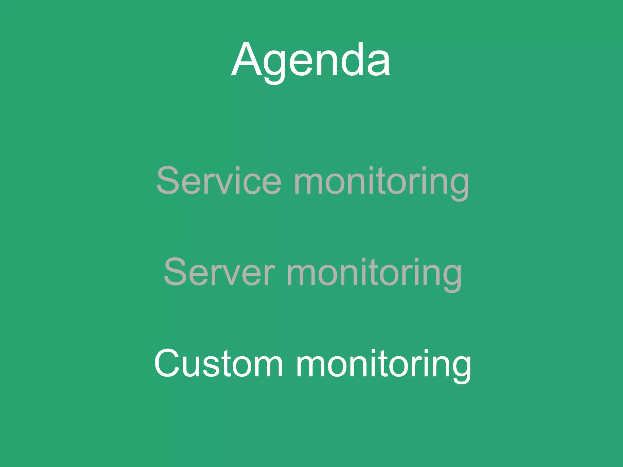 Agenda
Service monitoring
Server monitoring
Custom monitoring
 