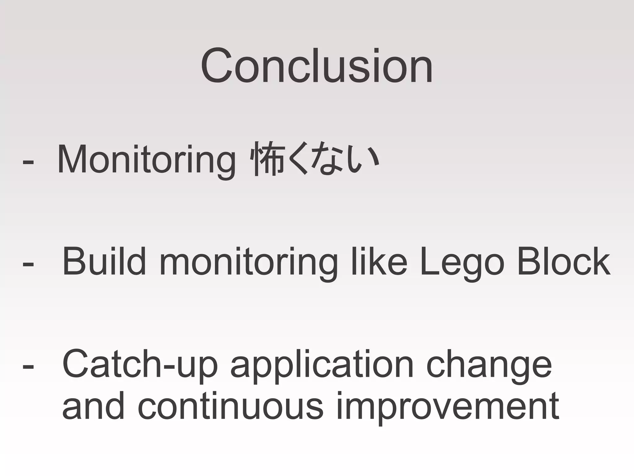 Conclusion
- Monitoring 怖くない
- Build monitoring like Lego Block
- Catch-up application change
and continuous improvement
 
