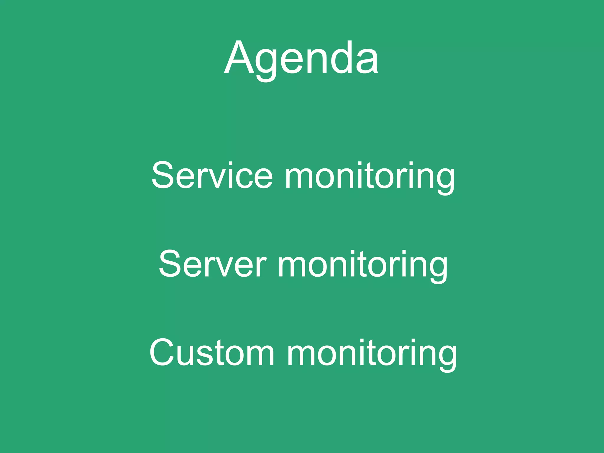Agenda
Service monitoring
Server monitoring
Custom monitoring
 