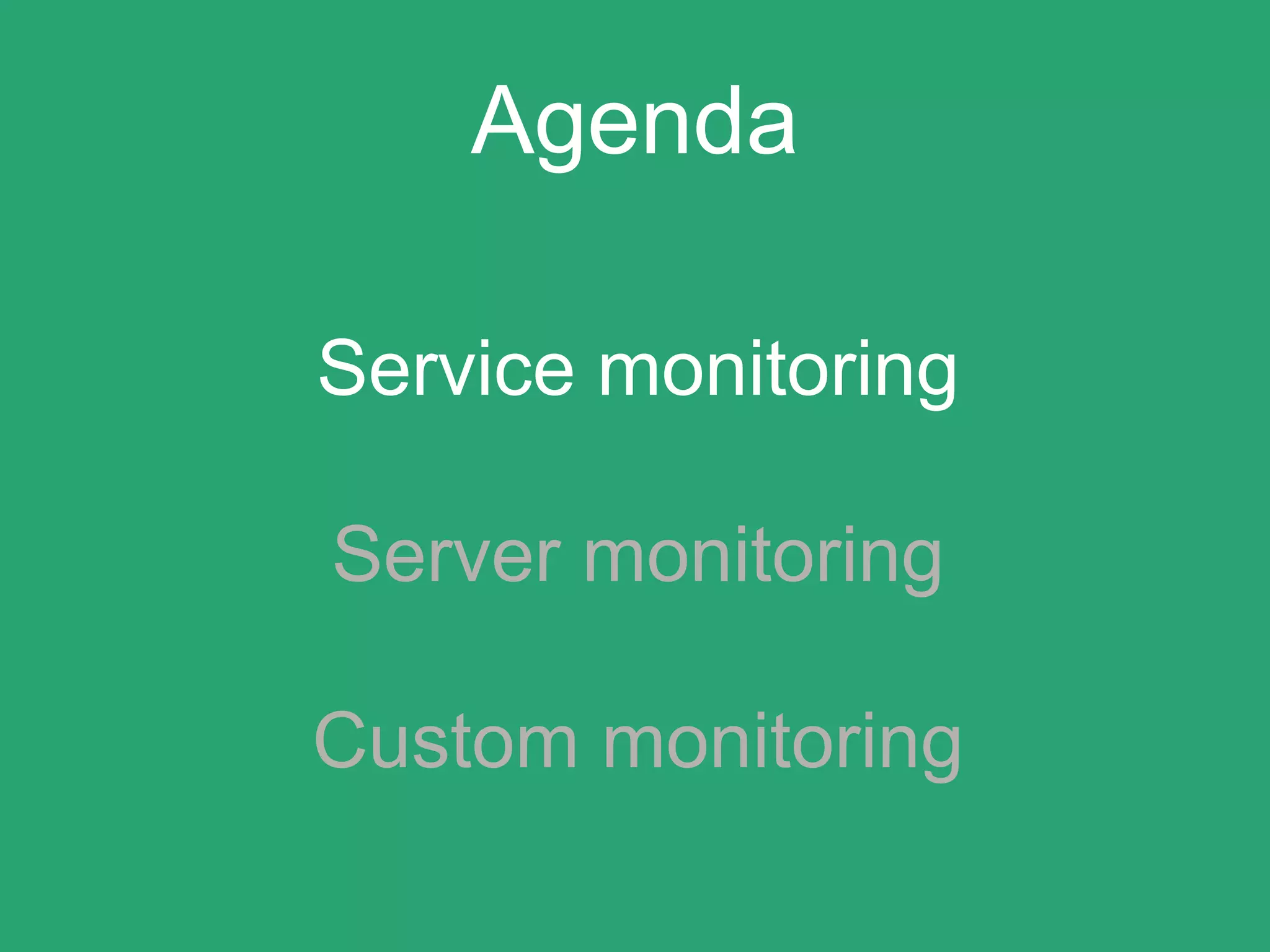 Agenda
Service monitoring
Server monitoring
Custom monitoring
 