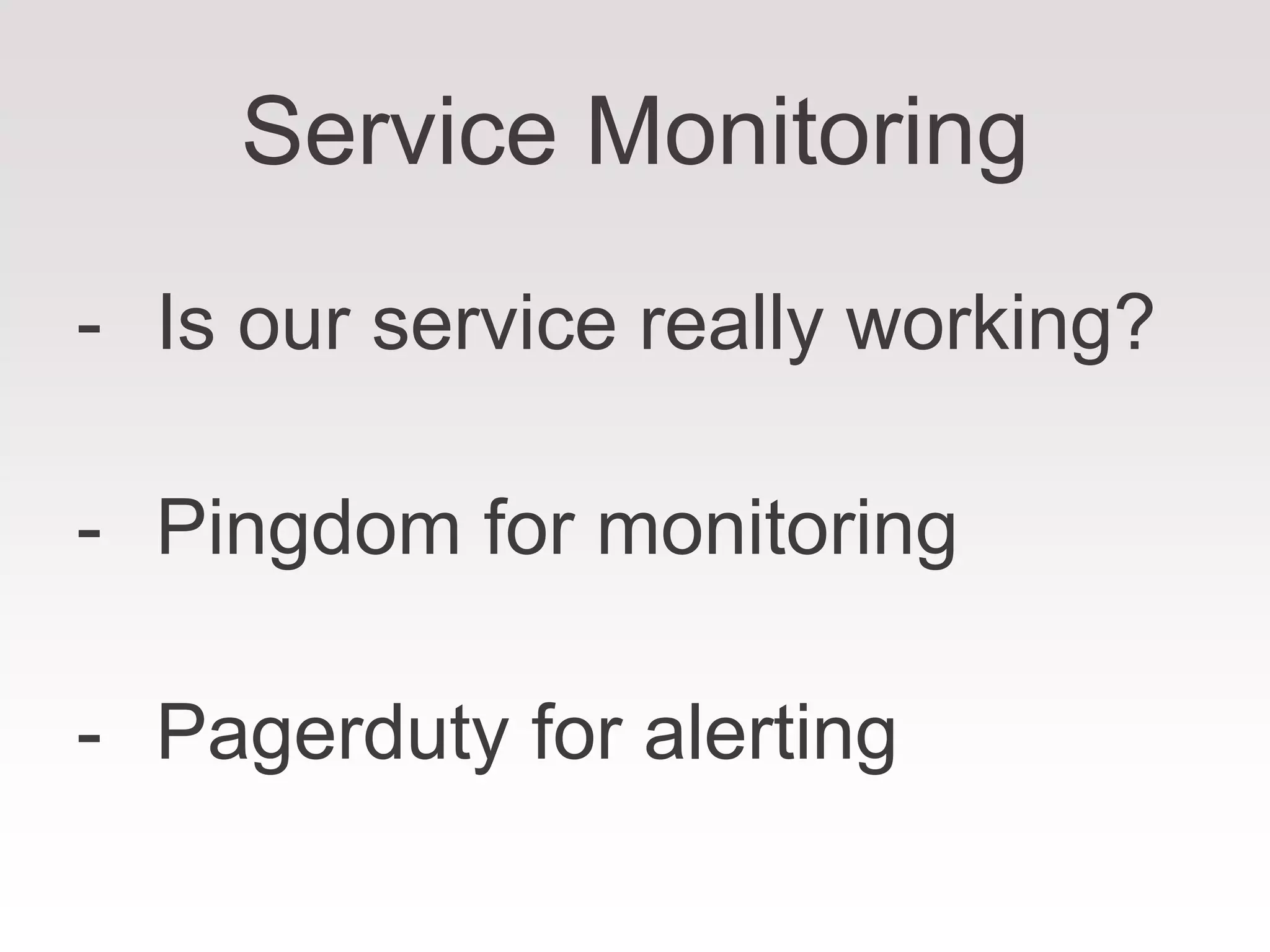 Service Monitoring
- Is our service really working?
- Pingdom for monitoring
- Pagerduty for alerting
 