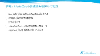 Caffe2
• Yangqing Jia（Caffeの著者）によるCaffeの試験的再実装
• Caffeが依存するライブラリが膨⼤大になる
• アーリーアダプター⽤用で多くの機能が未実装（CuDNN対応など）
• Caffeとの関係がどうなるかは未定
• 特徴
• 画像解析だけでなく、機械学習全般への汎⽤用性を志向
• 機能モジュールに分解（caffe-core, caffe-image, caffe-gpu, caffe-etc）
• インターフェースの単純化
 