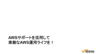 AWSサポートを活用して
素敵なAWS運用ライフを！
 