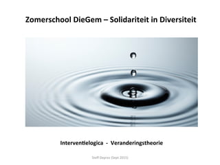 Steﬀ	
  Deprez	
  (Sept	
  2015)	
  
Interven'elogica	
  	
  -­‐	
  	
  Veranderingstheorie	
  
Zomerschool	
  DieGem	
  –	
  Solidariteit	
  in	
  Diversiteit	
  
 