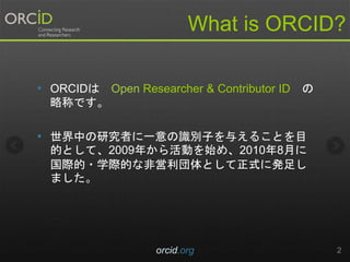 What is ORCID?
? ORCID Open Researcher & Contributor ID 
ԳƤǤ
? ФоߤһReӤ뤨뤳ȤĿ
ĤȤơ2009꤫Ӥʼᡢ20108¤
H?ѧHĤʷǆȤʽ˰k㤷
ޤ
orcid.org 2
 