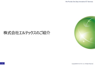 We Provide One Stop Innovative ICT Services
Copyright©2015 ELTEX, Inc. All Rights Reserved.2
株式会社エルテックスのご紹介
 