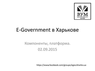 E-Government в Харькове
Компоненты, платформа.
02.09.2015
https://www.facebook.com/groups/egov.kharkiv.ua
 