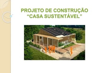 PROJETO DE CONSTRUÇÃO
“CASA SUSTENTÁVEL”
 
