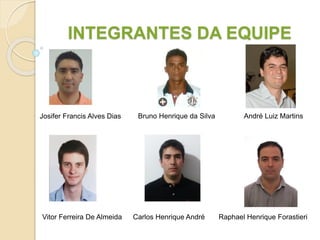 INTEGRANTES DA EQUIPE
Bruno Henrique da SilvaJosifer Francis Alves Dias André Luiz Martins
Vitor Ferreira De Almeida Carlos Henrique André Raphael Henrique Forastieri
 