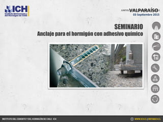 SEMINARIO
Anclaje para el hormigón con adhesivo químico
VALPARAÍSO	
  
03	
  Sep.embre	
  2015	
  
 