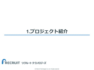 (C) Recruit Technologies Co.,Ltd. All rights reserved.
1.プロジェクト紹介
 