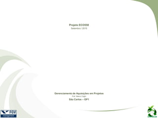 Gerenciamento de Aquisições em Projetos
Prof. Marco Coghi
São Carlos – GP1
Projeto ECO550
Setembro / 2015
 
