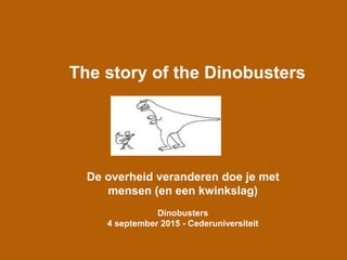 The story of the Dinobusters
De overheid veranderen doe je met
mensen (en een kwinkslag)
Dinobusters
4 september 2015 - Cederuniversiteit
 