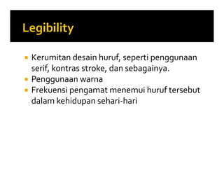  Kerumitan desain huruf, seperti penggunaan
serif, kontras stroke, dan sebagainya.
 Penggunaan warna
 Frekuensi pengamat menemui huruf tersebut
dalam kehidupan sehari-hari
 Kerumitan desain huruf, seperti penggunaan
serif, kontras stroke, dan sebagainya.
 Penggunaan warna
 Frekuensi pengamat menemui huruf tersebut
dalam kehidupan sehari-hari
 