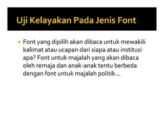  Font yang dipilih akan dibaca untuk mewakili
kalimat atau ucapan dari siapa atau institusi
apa? Font untuk majalah yang akan dibaca
oleh remaja dan anak-anak tentu berbeda
dengan font untuk majalah politik...
 Font yang dipilih akan dibaca untuk mewakili
kalimat atau ucapan dari siapa atau institusi
apa? Font untuk majalah yang akan dibaca
oleh remaja dan anak-anak tentu berbeda
dengan font untuk majalah politik...
 