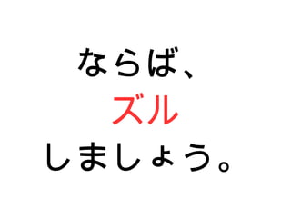 ならば、
ズル
しましょう。
 