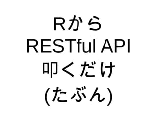Rから
RESTful API
叩くだけ
(たぶん)
 