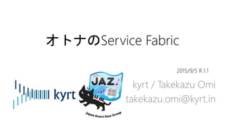 オトナのService Fabric
kyrt / Takekazu Omi
takekazu.omi@kyrt.in
2015/9/5 R.1.1
 