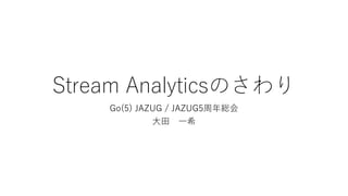 Stream Analyticsのさわり
Go(5) JAZUG / JAZUG5周年総会
大田 一希
 