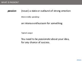 jitha.me
WHAT IS PASSION?
passion (noun) a state or outburst of strong emotion
More mildly speaking:
an intense enthusiasm...