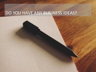 DO YOU HAVE ANY BUSINESS IDEAS?
 
