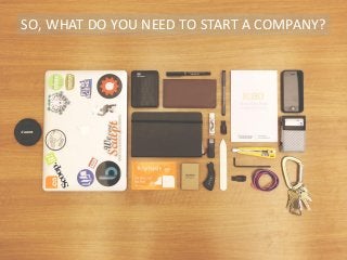 SO, WHAT DO YOU NEED TO START A COMPANY?
 