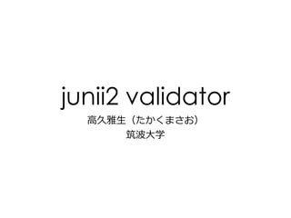 junii2 validator
高久雅生（たかくまさお）
筑波大学
 