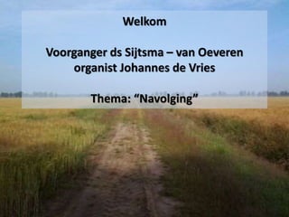 Welkom
Voorganger ds Sijtsma – van Oeveren
organist Johannes de Vries
Thema: “Navolging”
 