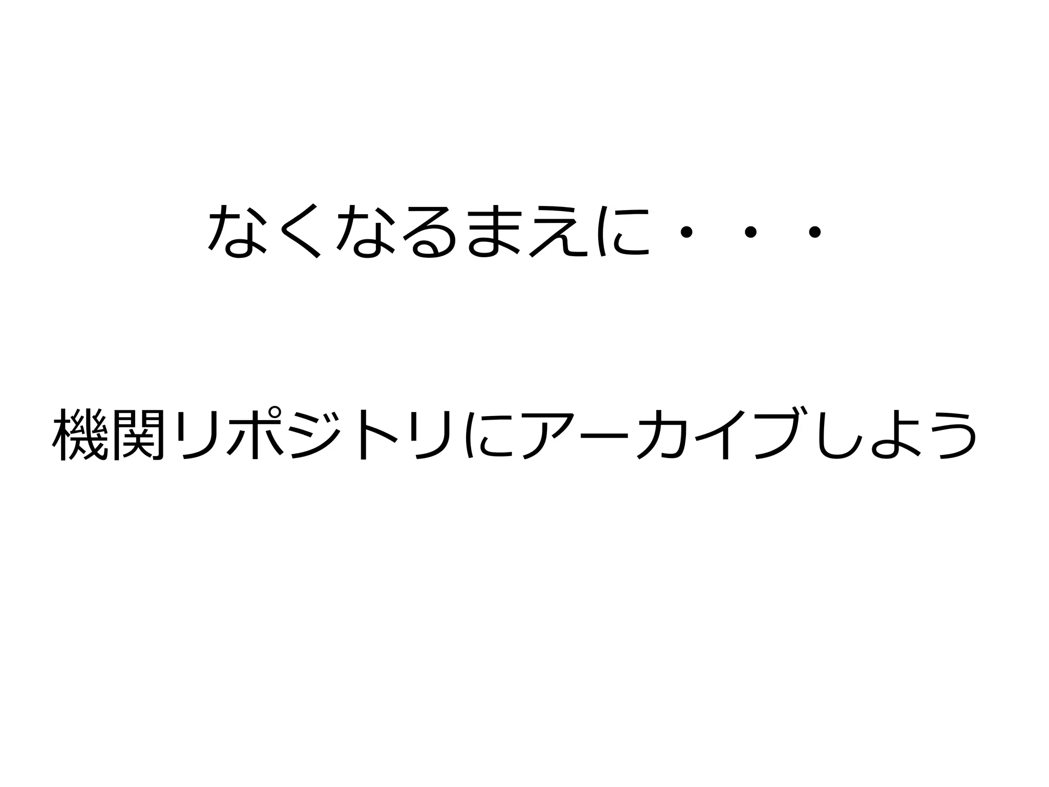 なくなるまえに・・・
機関リポジトリにアーカイブしよう
 