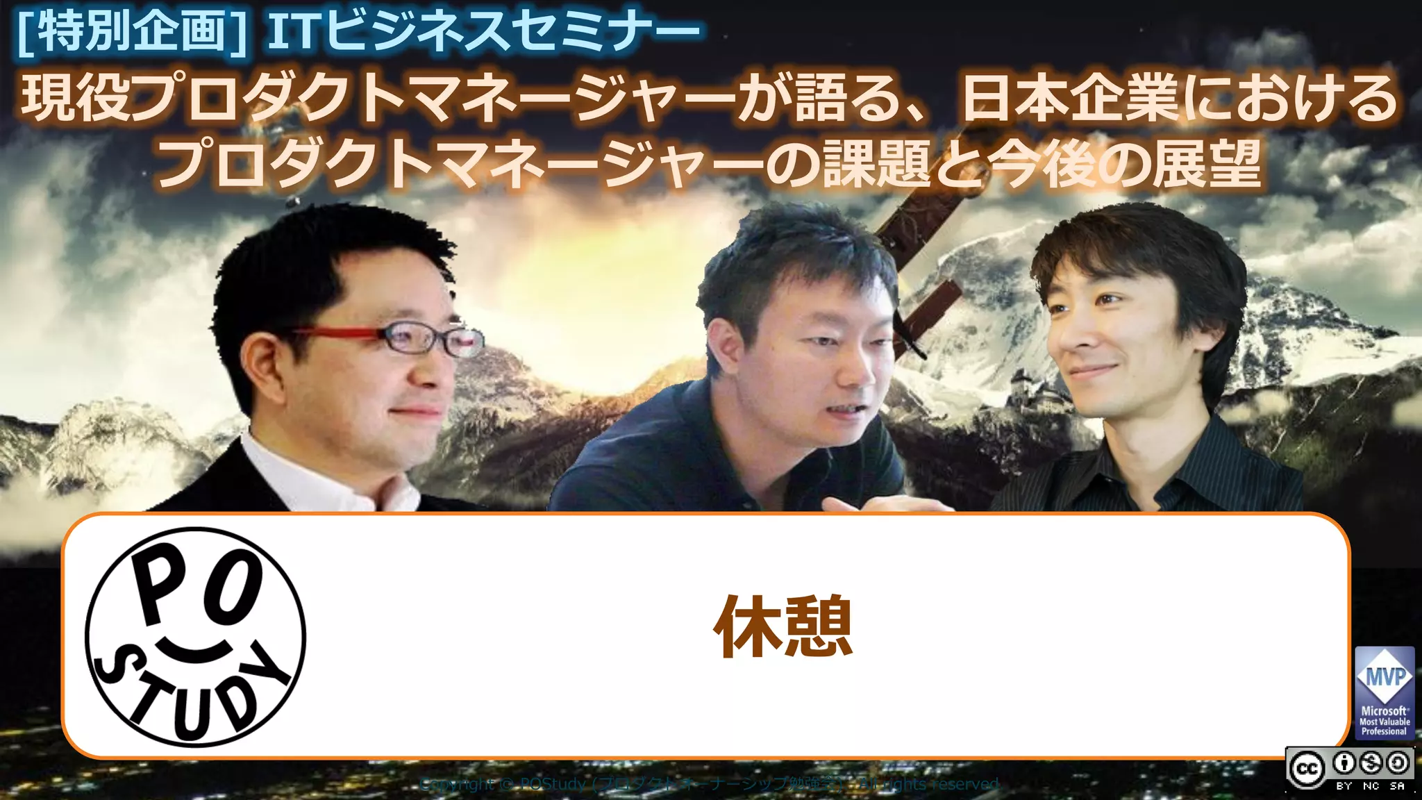 現役プロダクトマネージャーが語る、日本企業における
[特別企画] ITビジネスセミナー
プロダクトマネージャーの課題と今後の展望
Copyright © POStudy (プロダクトオーナーシップ勉強会). All rights reserved.
休憩
 
