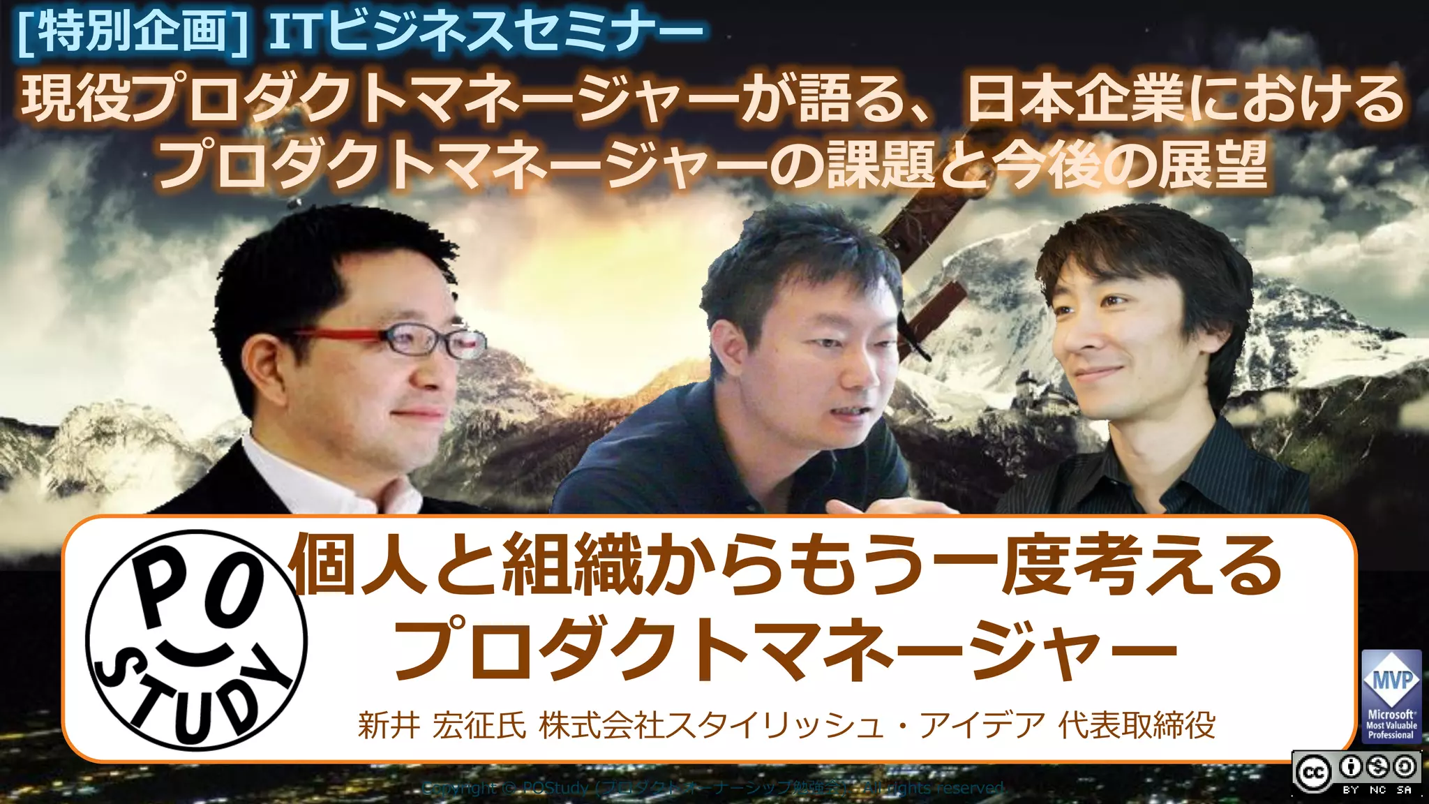 現役プロダクトマネージャーが語る、日本企業における
[特別企画] ITビジネスセミナー
プロダクトマネージャーの課題と今後の展望
Copyright © POStudy (プロダクトオーナーシップ勉強会). All rights reserved.
個人と組織からもう一度考える
プロダクトマネージャー
新井 宏征氏 株式会社スタイリッシュ・アイデア 代表取締役
 