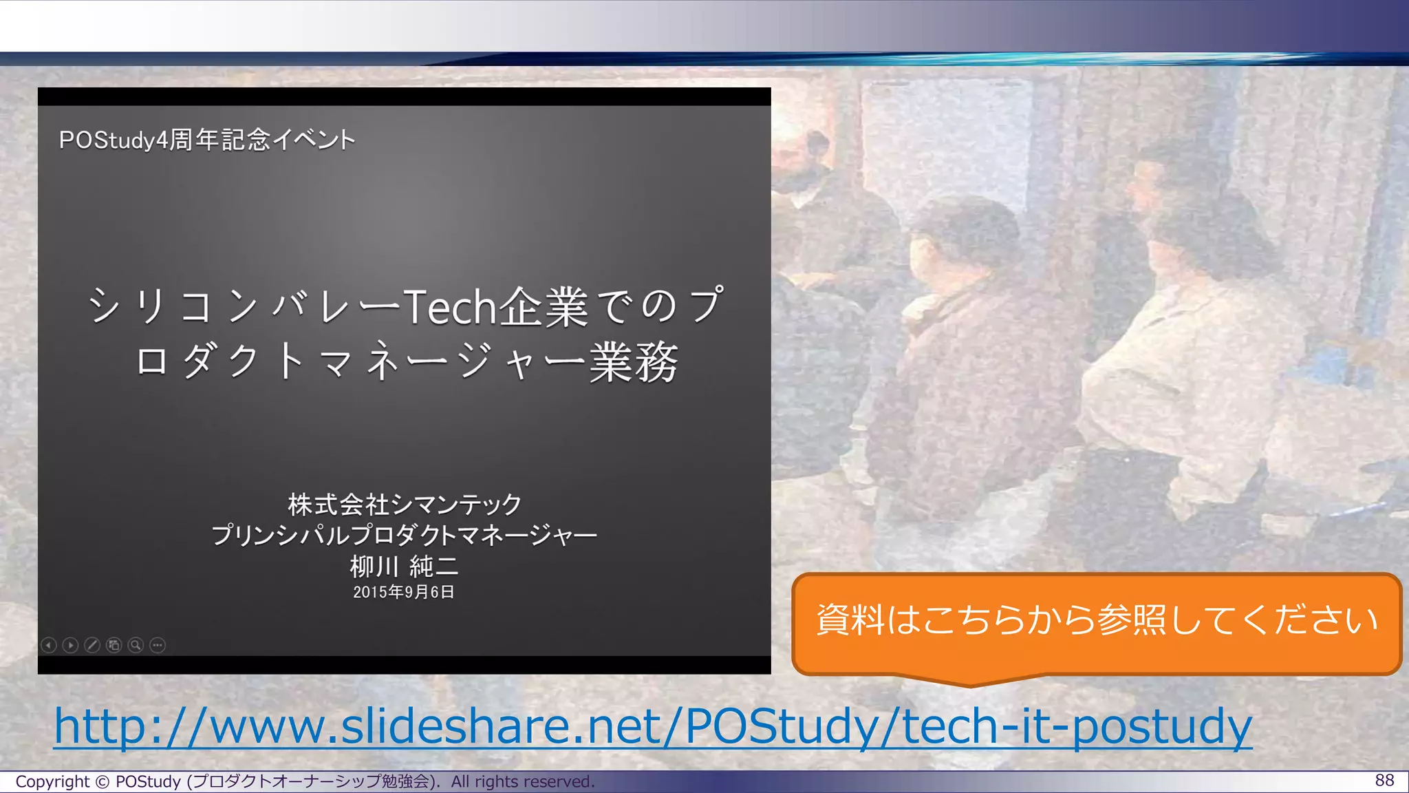 Copyright © POStudy (プロダクトオーナーシップ勉強会). All rights reserved. 88
http://www.slideshare.net/POStudy/tech-it-postudy
資料はこちらから参照してください
 