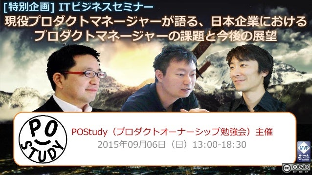 現役プロダクトマネージャーが語る、日本企業における
[特別企画] ITビジネスセミナー
プロダクトマネージャーの課題と今後の展望
Copyright © POStudy (プロダクトオーナーシップ勉強会). All rights reserve...
