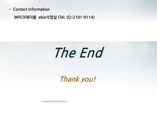 The End
Thank you!
☞ Contact Information
㈜이크레더블 ebiz사업실 (Tel. 02-2101-9114)
 