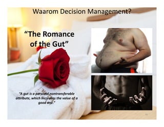 “The Romance
of the Gut”
Waarom Decision Management?
“A gut is a personal nontransferable
attribute, which increases the value of a
good one.”
16
 