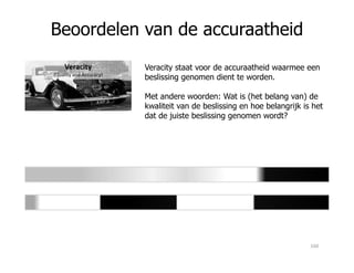 Beoordelen van de accuraatheid
Veracity
(Quality and Accuracy)
Veracity staat voor de accuraatheid waarmee een
beslissing genomen dient te worden.
Met andere woorden: Wat is (het belang van) de
kwaliteit van de beslissing en hoe belangrijk is het
dat de juiste beslissing genomen wordt?
160
 