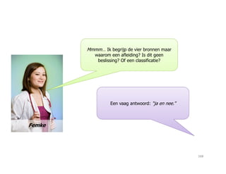 Mmmm… Ik begrijp de vier bronnen maar
waarom een afleiding? Is dit geen
beslissing? Of een classificatie?
Femke
Een vaag antwoord: “ja en nee.”
168
 