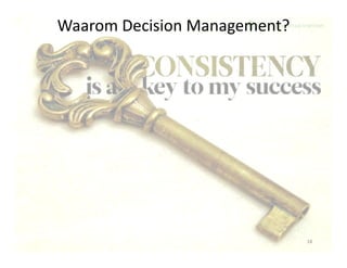 Waarom Decision Management?
18
 
