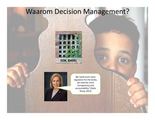 Waarom Decision Management?
SOX, BASELSOX, BASEL
We need much more
regulation for the banks,
we need far more
transparency and
accountability.” (Daily
Show, 2013)
21
 