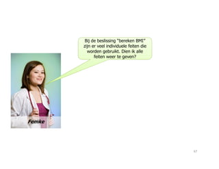 Bij de beslissing “bereken BMI”
zijn er veel individuele feiten die
worden gebruikt. Dien ik alle
feiten weer te geven?
Femke
67
 